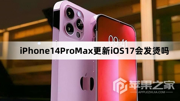 iPhone14ProMax更新iOS17会不会发烫