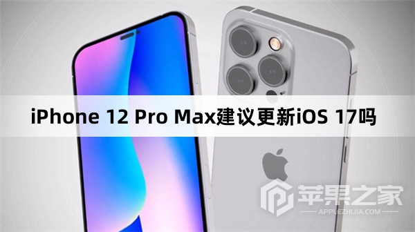 iPhone 12 Pro Max建议升级iOS 17吗