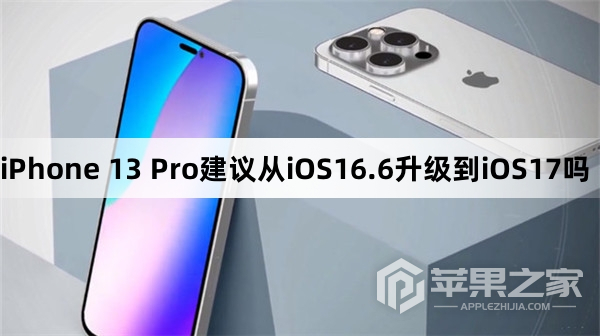 iPhone 13 Pro建议从iOS16.6升级到iOS17吗