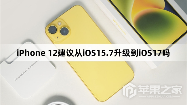 iPhone 12建议从iOS15.7升级到iOS17吗