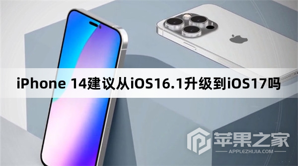 iPhone 14建议从iOS16.1升级到iOS17吗