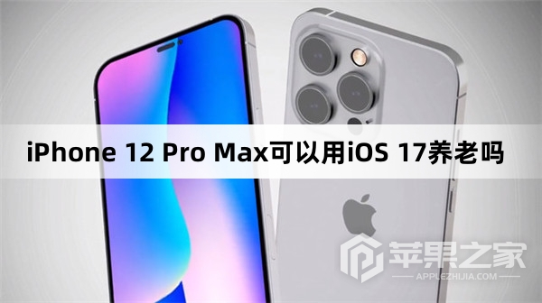 iPhone 12 Pro Max可以用iOS 17养老吗