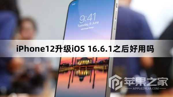 iPhone12升级iOS 16.6.1之后好用吗