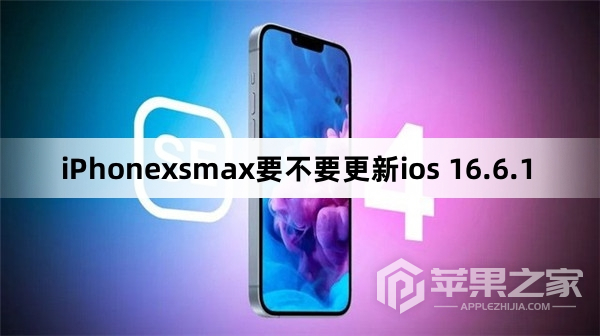 iPhonexsmax要不要更新ios 16.6.1