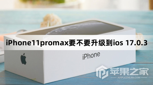 iPhone11promax要不要更新到ios 17.0.3