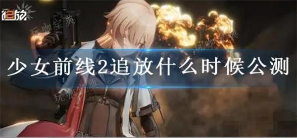 少女前线2追放什么时候公测