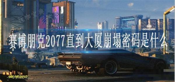 《赛博朋克2077》直到大厦崩塌密码是什么