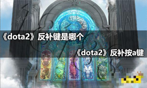 dota2反补键是哪个 dota2反补按a键