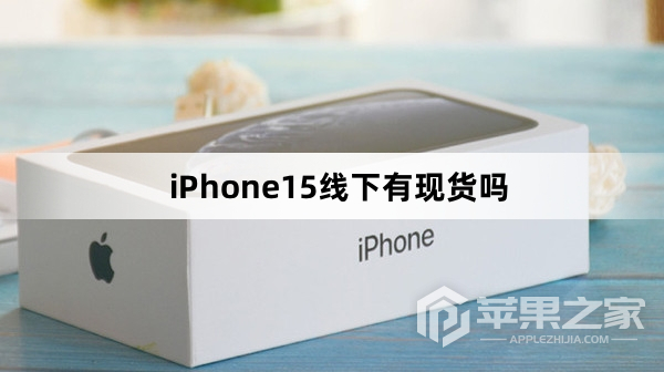 iPhone15线下有现货吗