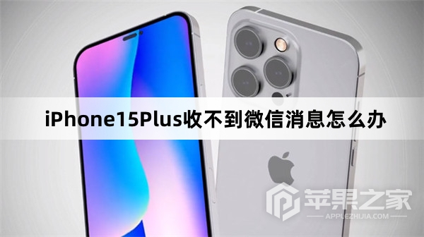 iPhone15Plus收不到微信消息怎么处理