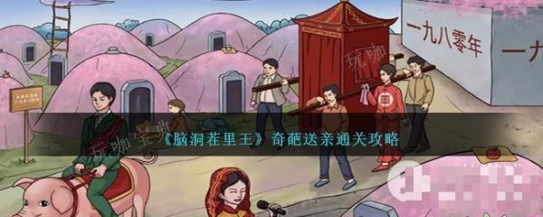 《脑洞茬里王》奇葩送亲通关攻略