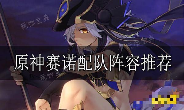 《原神》赛诺配队阵容推荐 赛诺阵容怎么搭配