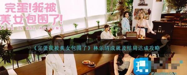 《完蛋我被美女包围了》林乐清成就及结局达成攻略