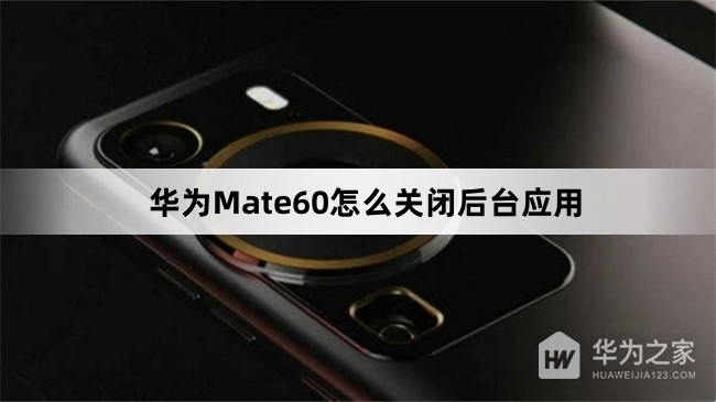 华为Mate60如何关闭后台应用