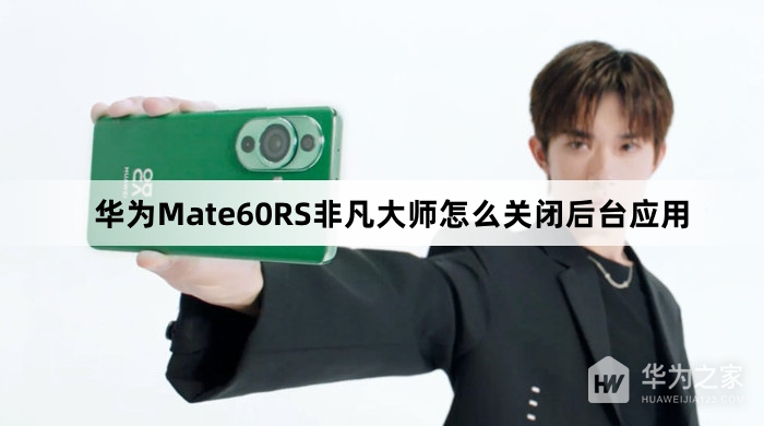 华为Mate60RS非凡大师关闭后台应用教程