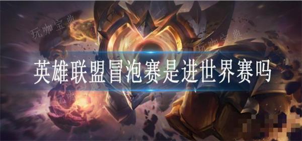 英雄联盟冒泡赛是进世界赛吗