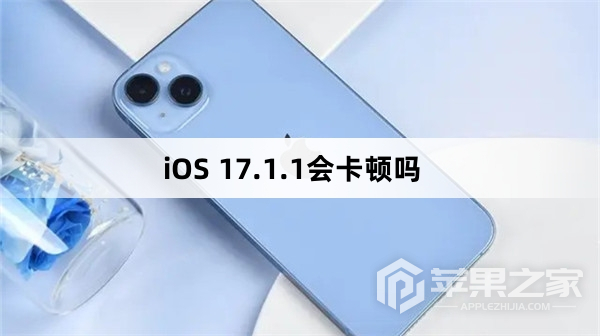 iOS 17.1.1会卡顿吗