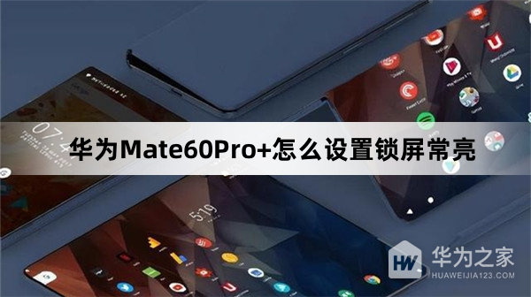 华为Mate60Pro+如何设置锁屏常亮