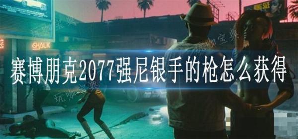 《赛博朋克2077》强尼银手的枪怎么获得