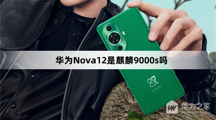 华为Nova12是麒麟9000s处理器吗