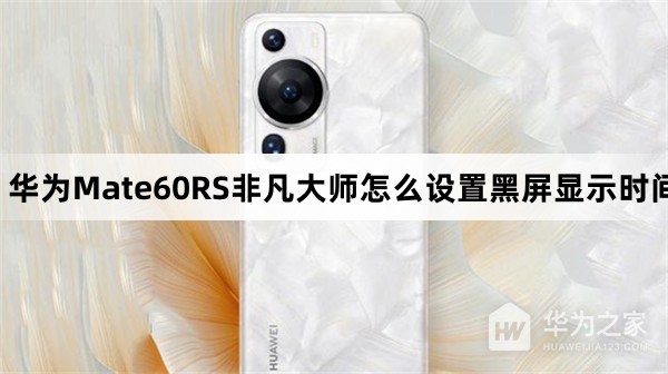 华为Mate60RS非凡大师如何设置黑屏显示时间