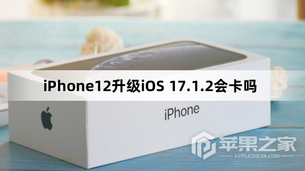 iPhone12更新iOS 17.1.2会卡吗