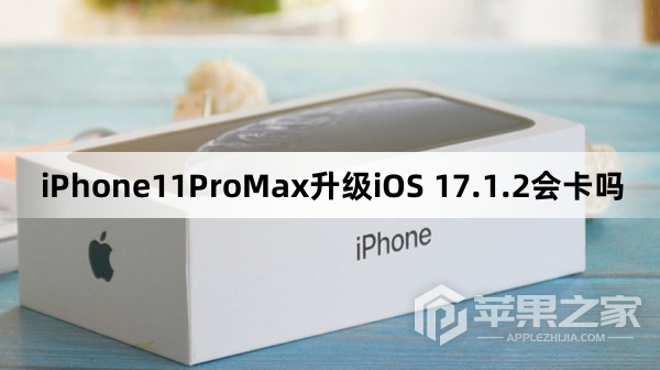 iPhone11ProMax更新iOS 17.1.2会卡吗