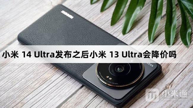 小米 14 Ultra发布之后小米 13 Ultra会有优惠吗