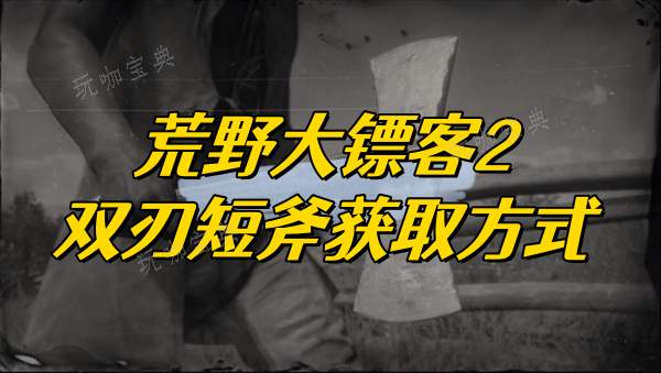 《荒野大镖客2》双刃短斧获取方式