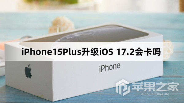 iPhone15Plus更新到iOS 17.2会卡吗