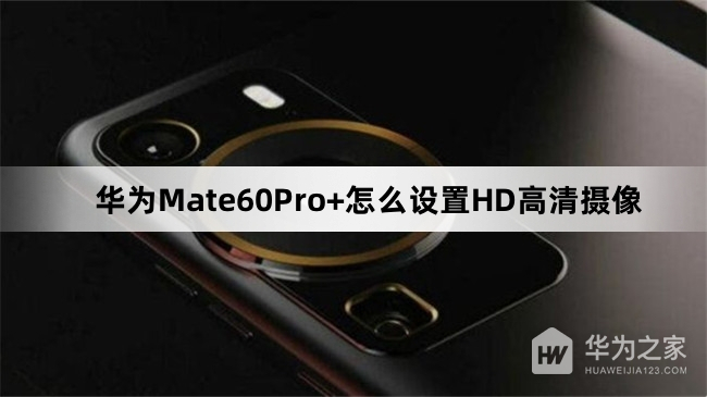 华为Mate60Pro+怎么设置HD高清摄像