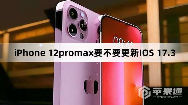 iPhone 12promax要不要升级IOS 17.3