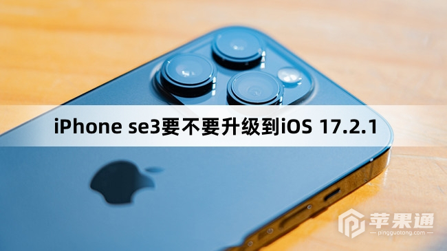 iPhone se3要不要更新到iOS 17.2.1