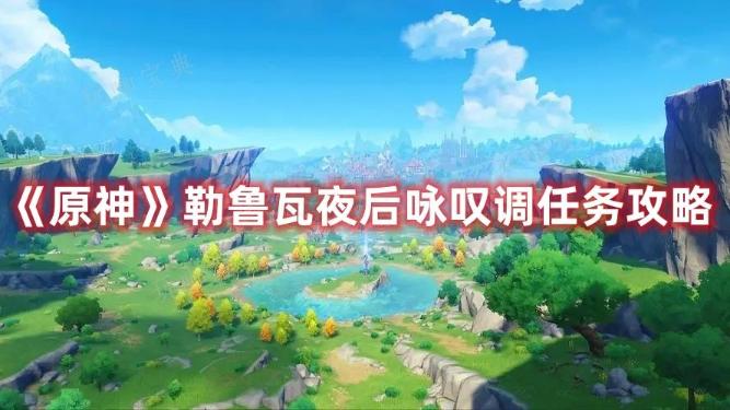 《原神》勒鲁瓦夜后咏叹调任务完成方法